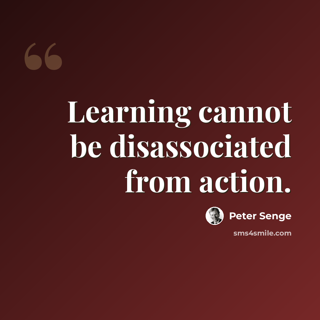 “Learning cannot be disassociated from action.” quote by Peter Senge