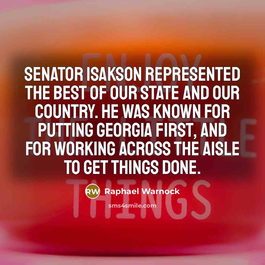 “Senator Isakson represented the best of our state and our country. He was known for putting Georgia first, and for working across the aisle to get things done.” quote by Raphael Warnock