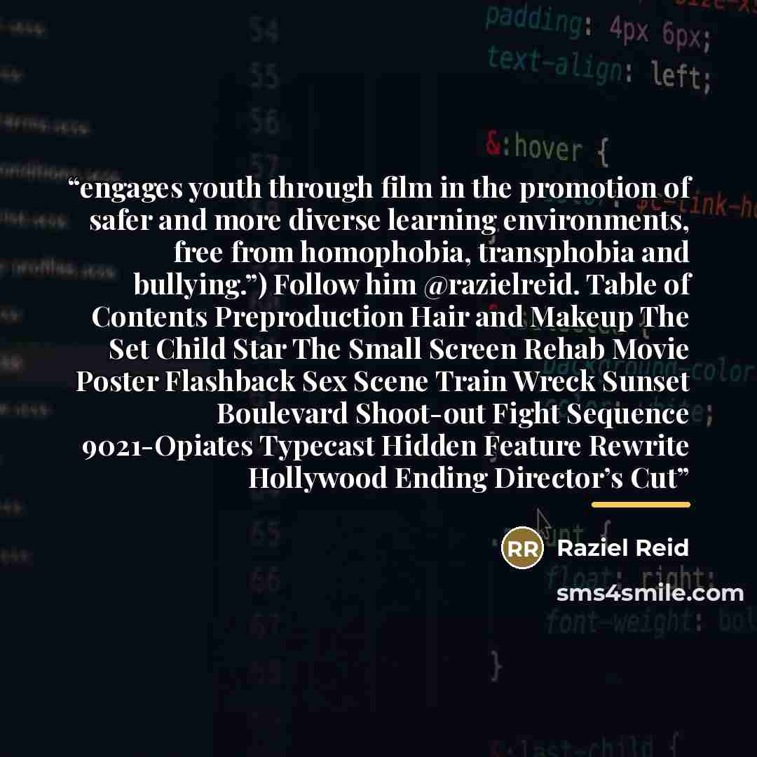 “engages youth through film in the promotion of safer and more diverse learning environments, free from homophobia, transphobia and bullying.”) Follow him @razielreid. Table of Contents Preproduction Hair and Makeup The Set Child Star The Small Screen Rehab Movie Poster Flashback Sex Scene Train…” quote by Raziel Reid