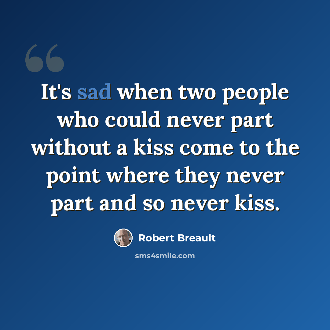 “It's sad when two people who could never part without a kiss come to the point where they never part and so never kiss.” quote by Robert Breault