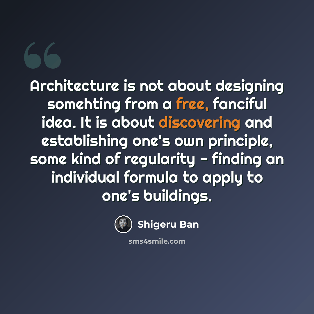“Architecture is not about designing somehting from a free, fanciful idea. It is about discovering and establishing one's own principle, some kind of regularity - finding an individual formula to apply to one's buildings.” quote by Shigeru Ban