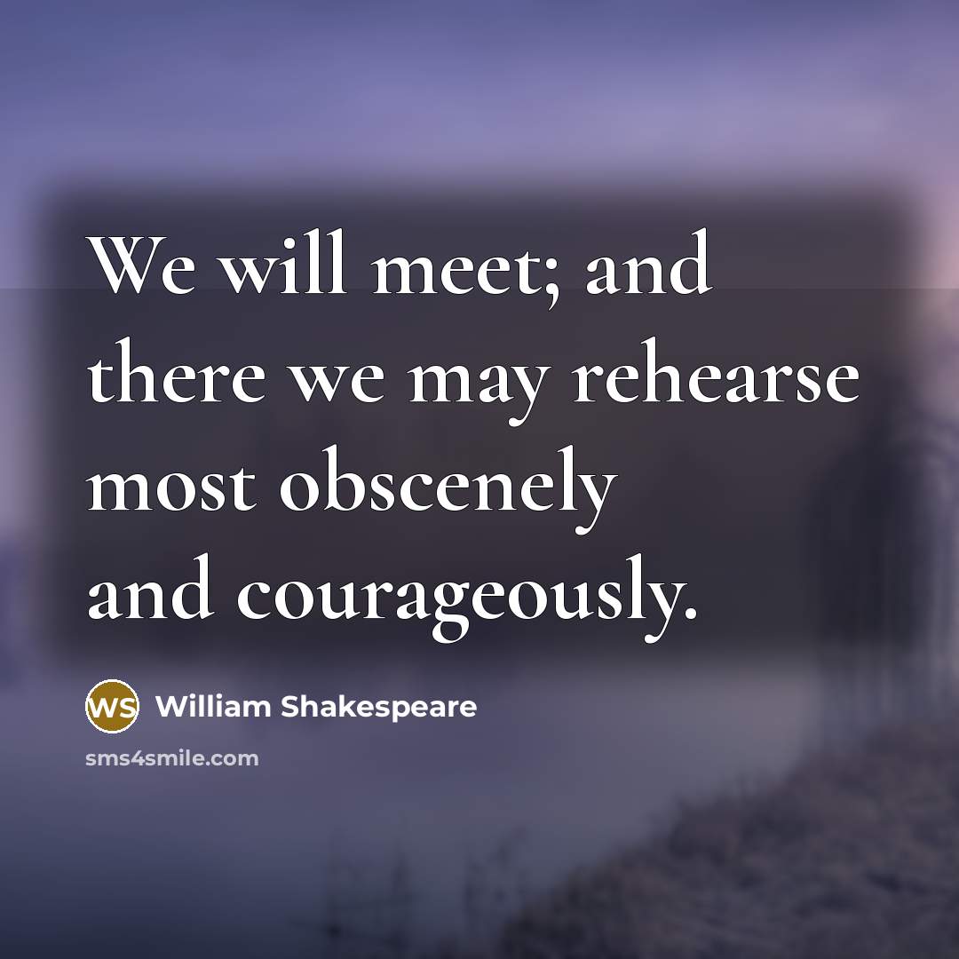 “We will meet; and there we may rehearse most obscenely and courageously.” quote by William Shakespeare