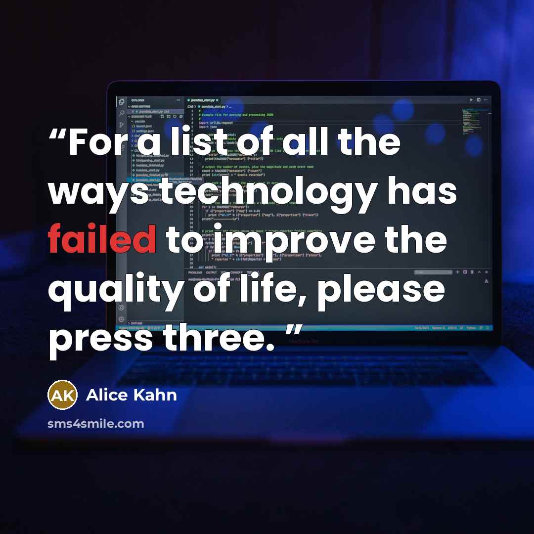 “For a list of all the ways technology has failed to improve the quality of life, please press three.” quote by Alice Kahn