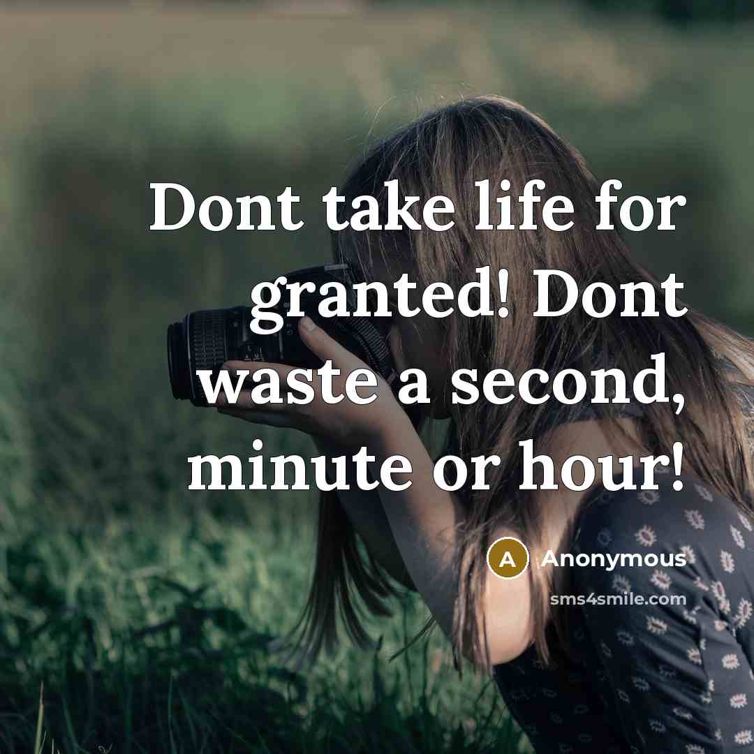 “Dont take life for granted! Dont waste a second, minute or hour!” quote by Anonymous