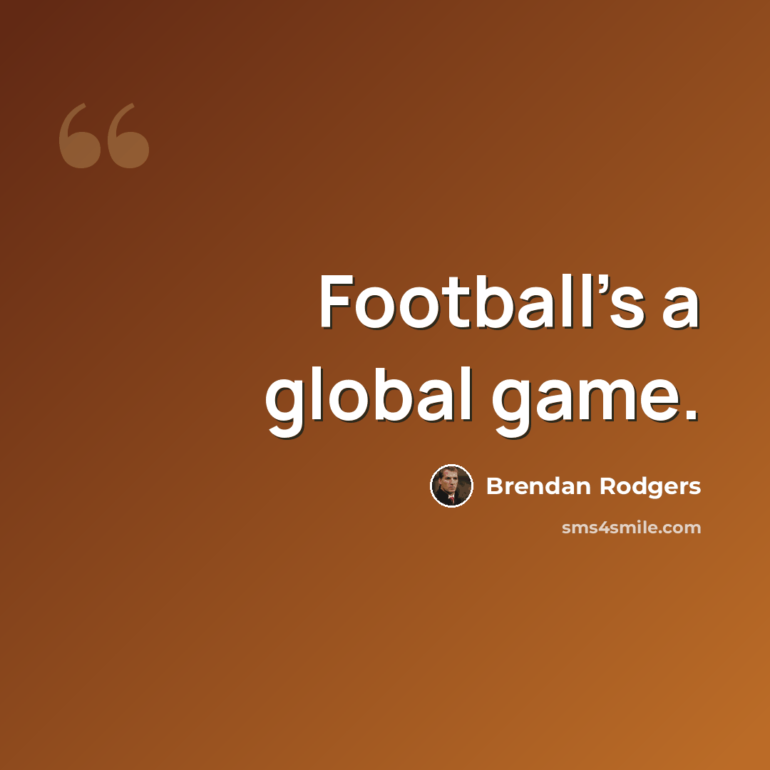 “Football's a global game.” quote by Brendan Rodgers