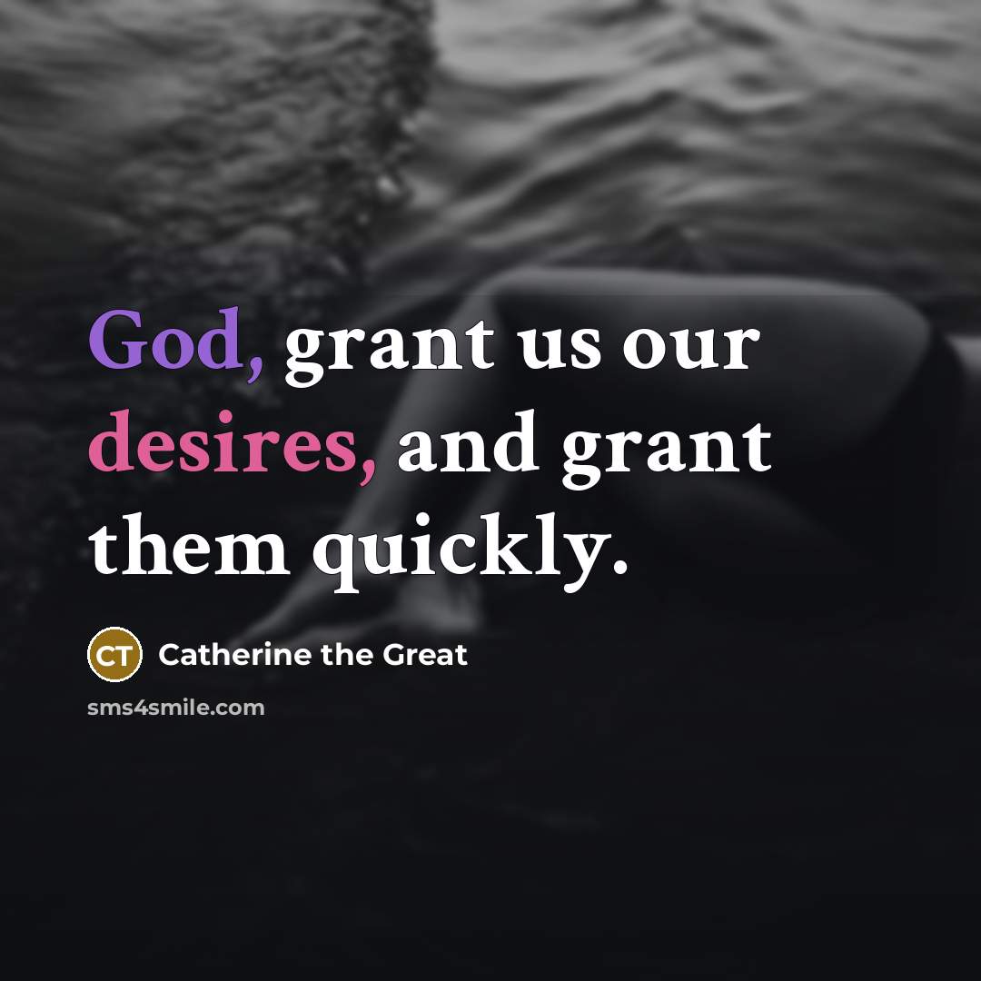 “God, grant us our desires, and grant them quickly.” quote by Catherine the Great