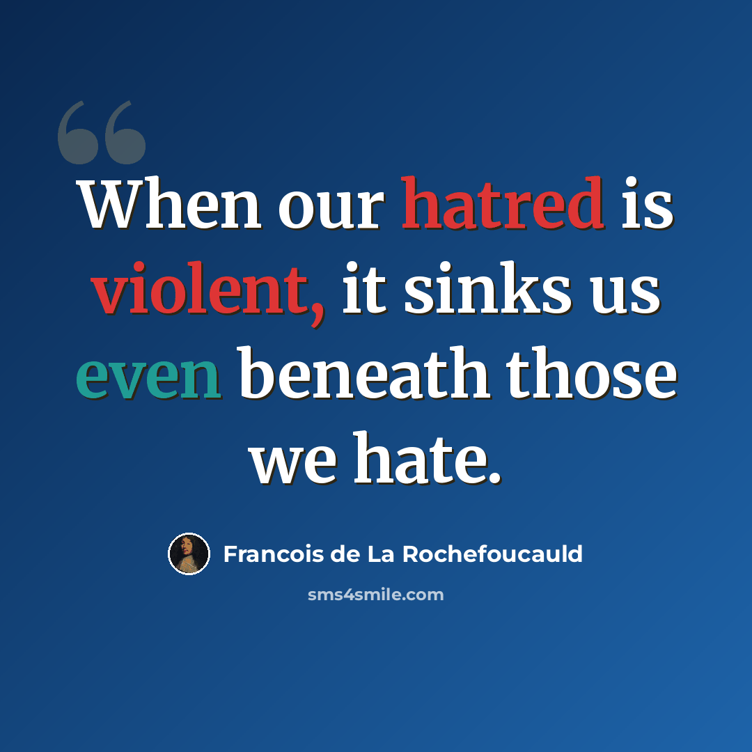“When our hatred is violent, it sinks us even beneath those we hate.” quote by Francois de La Rochefoucauld