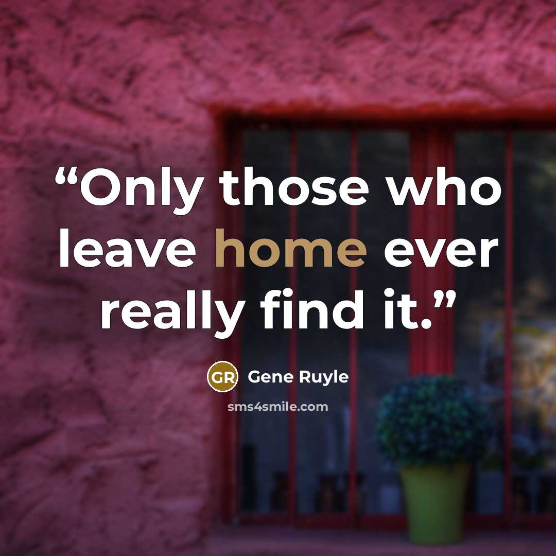 “Only those who leave home ever really find it.” quote by Gene Ruyle