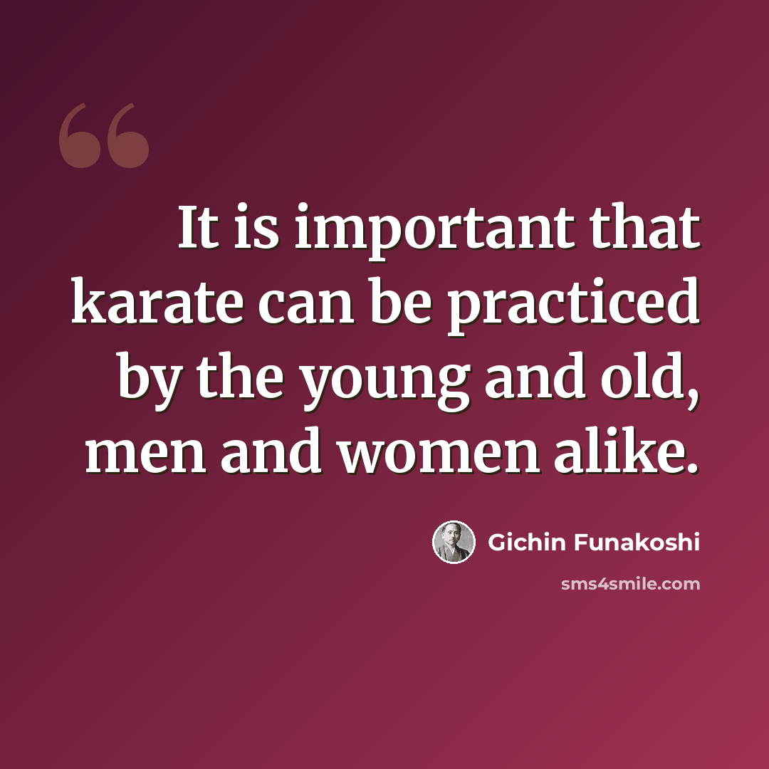 “It is important that karate can be practiced by the young and old, men and women alike.” quote by Gichin Funakoshi