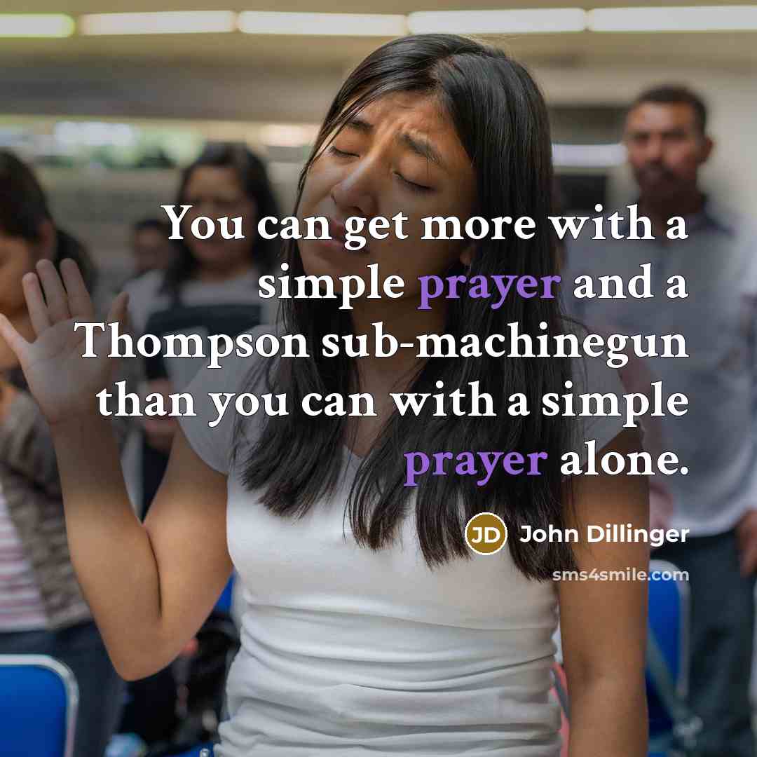 “You can get more with a simple prayer and a Thompson sub-machinegun than you can with a simple prayer alone.” quote by John Dillinger