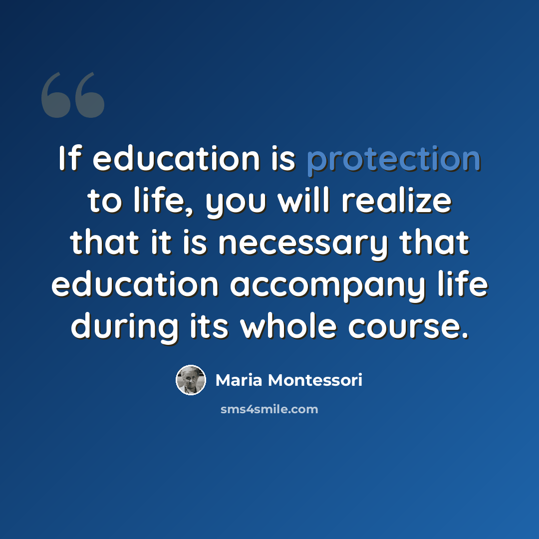 “If education is protection to life, you will realize that it is necessary that education accompany life during its whole course.” quote by Maria Montessori
