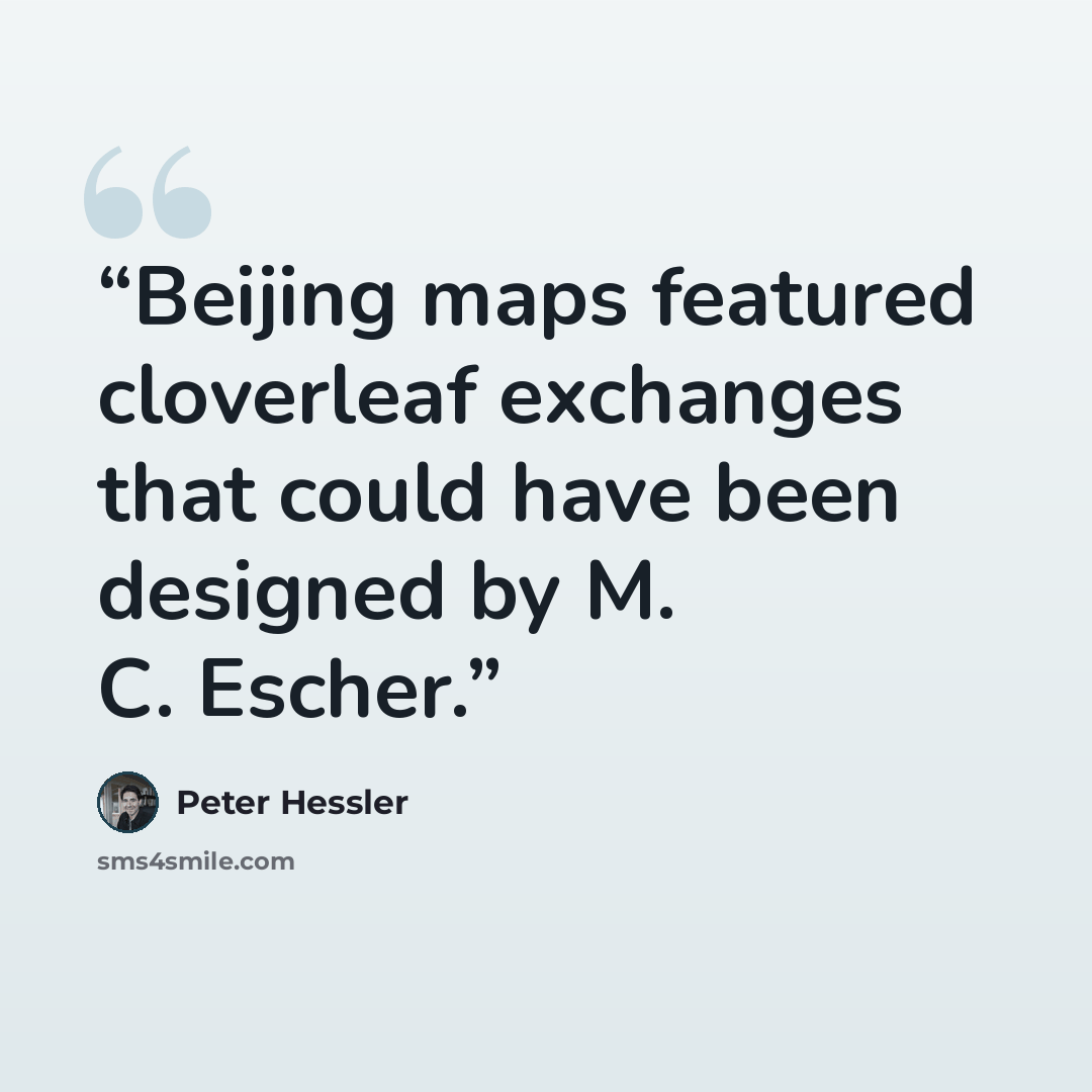 “Beijing maps featured cloverleaf exchanges that could have been designed by M. C. Escher.” quote by Peter Hessler