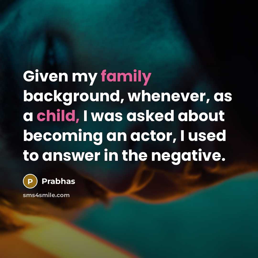 “Given my family background, whenever, as a child, I was asked about becoming an actor, I used to answer in the negative.” quote by Prabhas