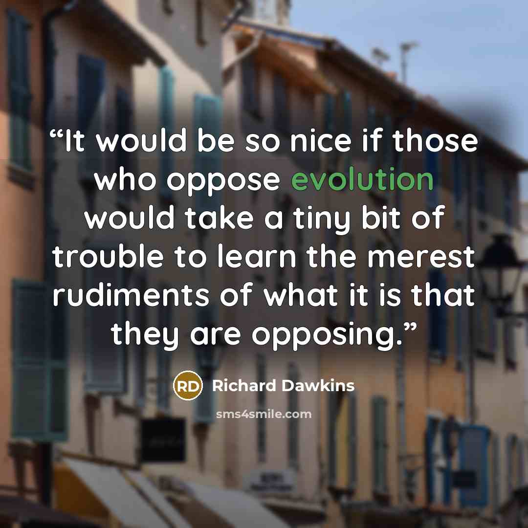 “It would be so nice if those who oppose evolution would take a tiny bit of trouble to learn the merest rudiments of what it is that they are opposing.” quote by Richard Dawkins