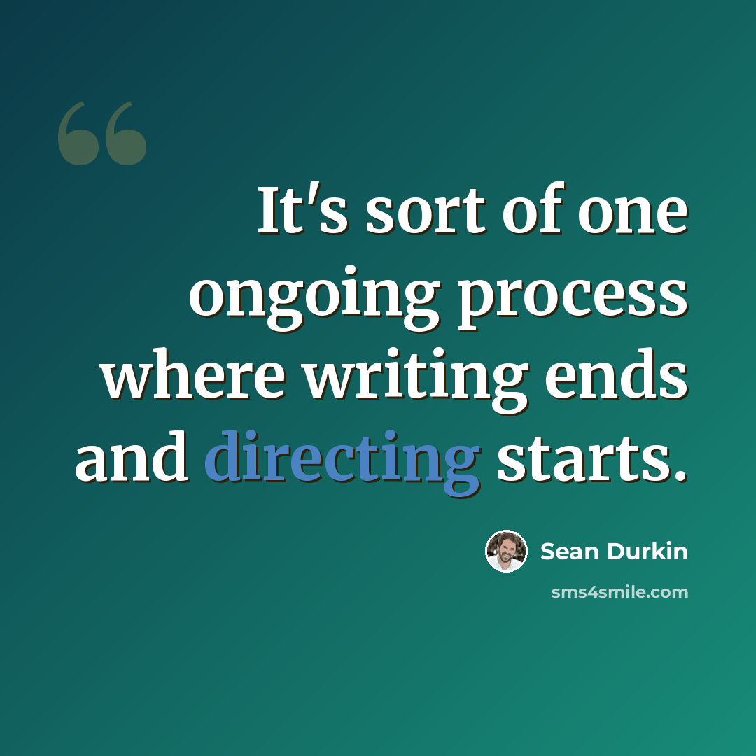 “It's sort of one ongoing process where writing ends and directing starts.” quote by Sean Durkin