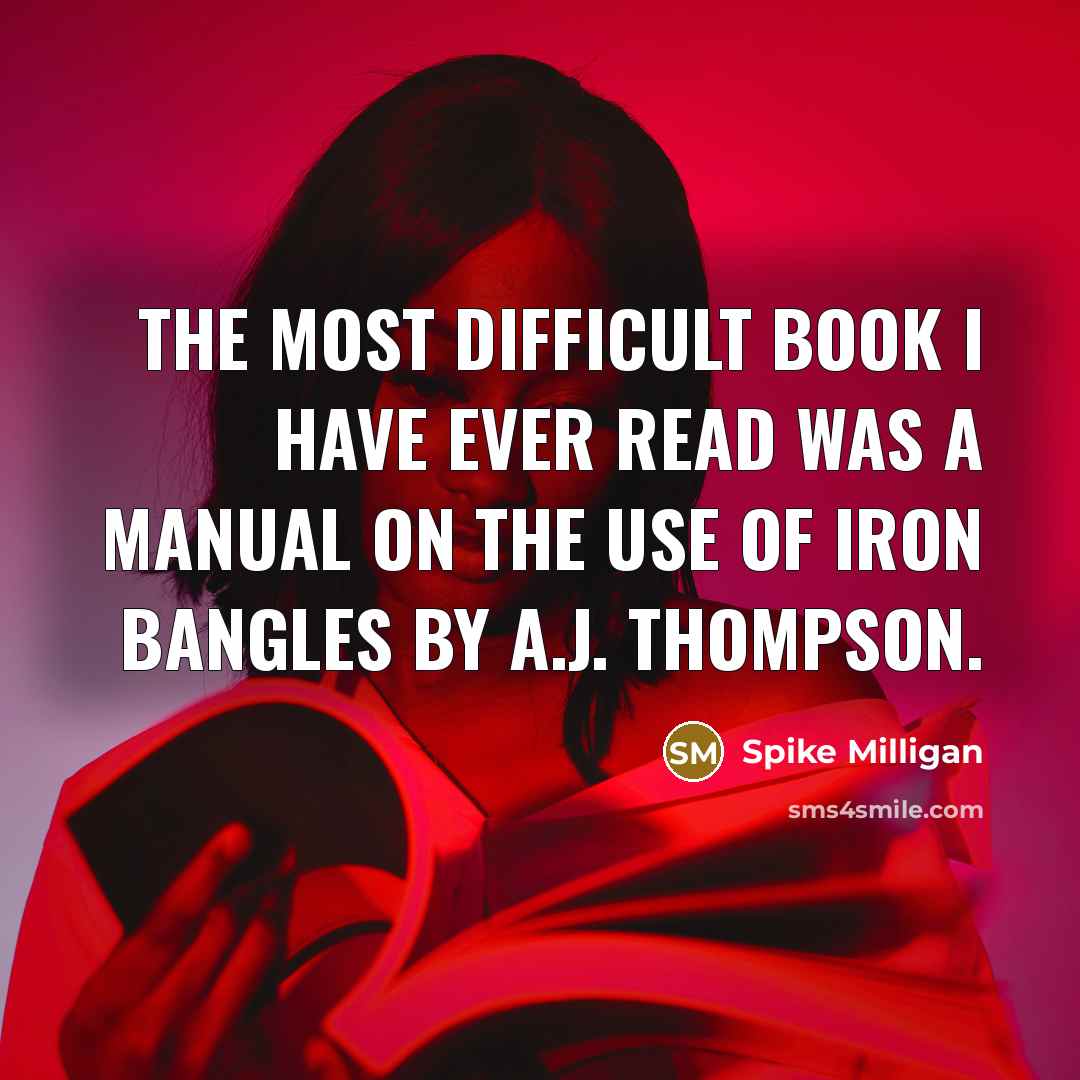 “The most difficult book I have ever read was a manual on the use of iron bangles by A.J. Thompson.” quote by Spike Milligan