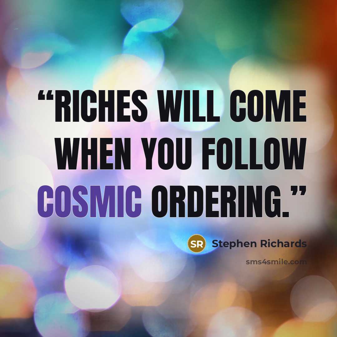 “Riches will come when you follow Cosmic Ordering.” quote by Stephen Richards