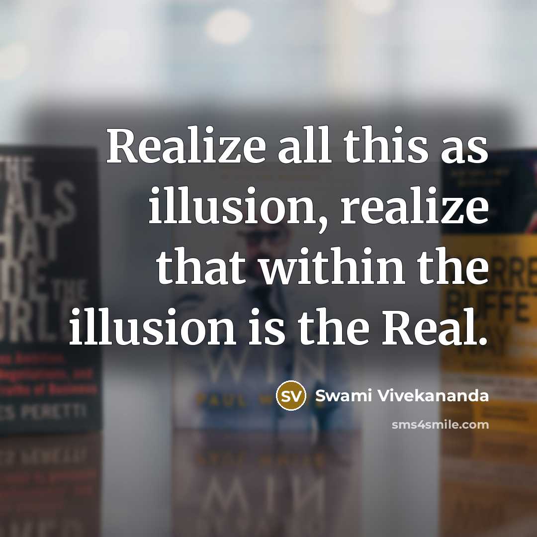 “Realize all this as illusion, realize that within the illusion is the Real.” quote by Swami Vivekananda