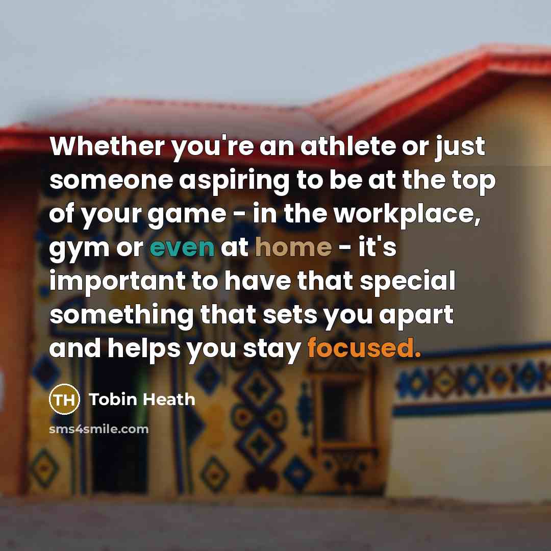 “Whether you're an athlete or just someone aspiring to be at the top of your game - in the workplace, gym or even at home - it's important to have that special something that sets you apart and helps you stay focused.” quote by Tobin Heath