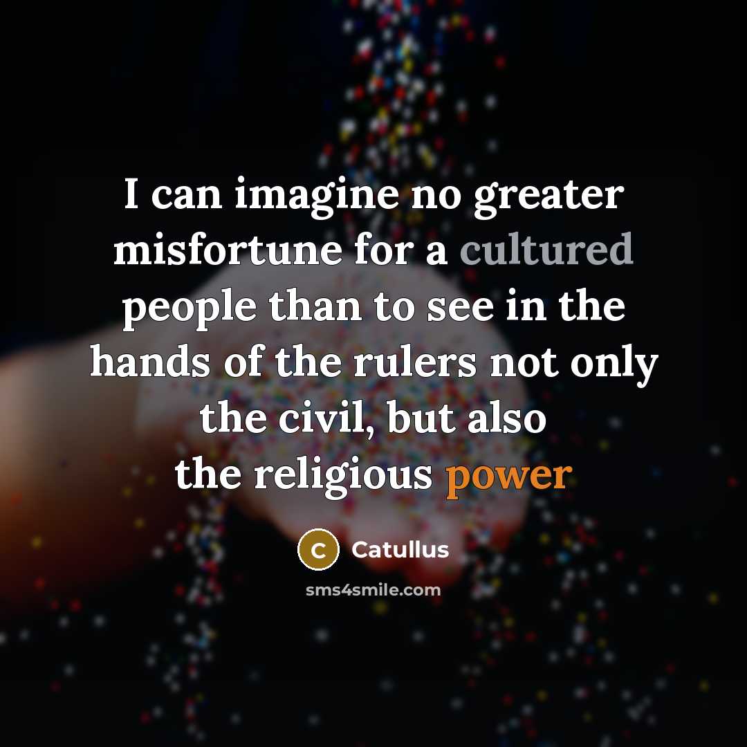 “I can imagine no greater misfortune for a cultured people than to see in the hands of the rulers not only the civil, but also the religious power” quote by Catullus