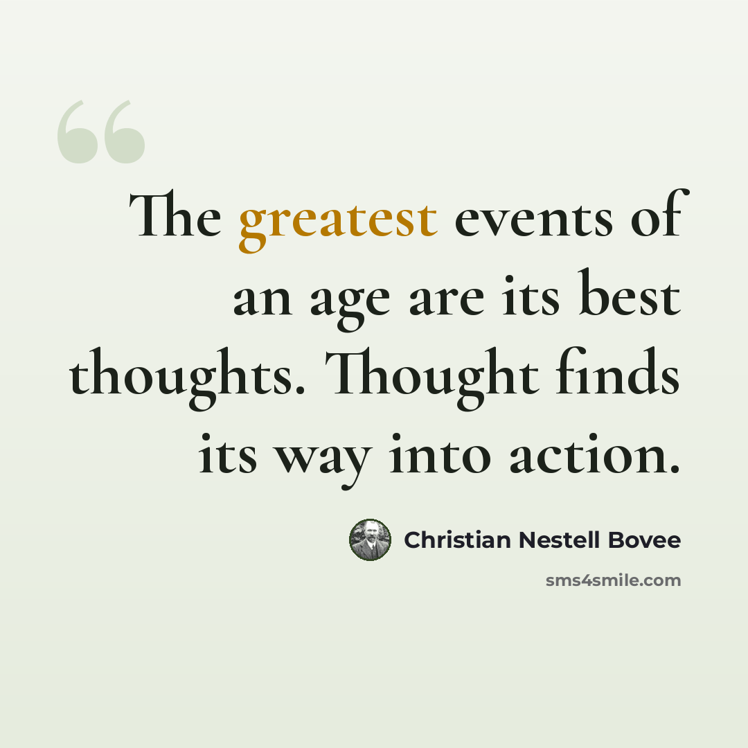“The greatest events of an age are its best thoughts. Thought finds its way into action.” quote by Christian Nestell Bovee