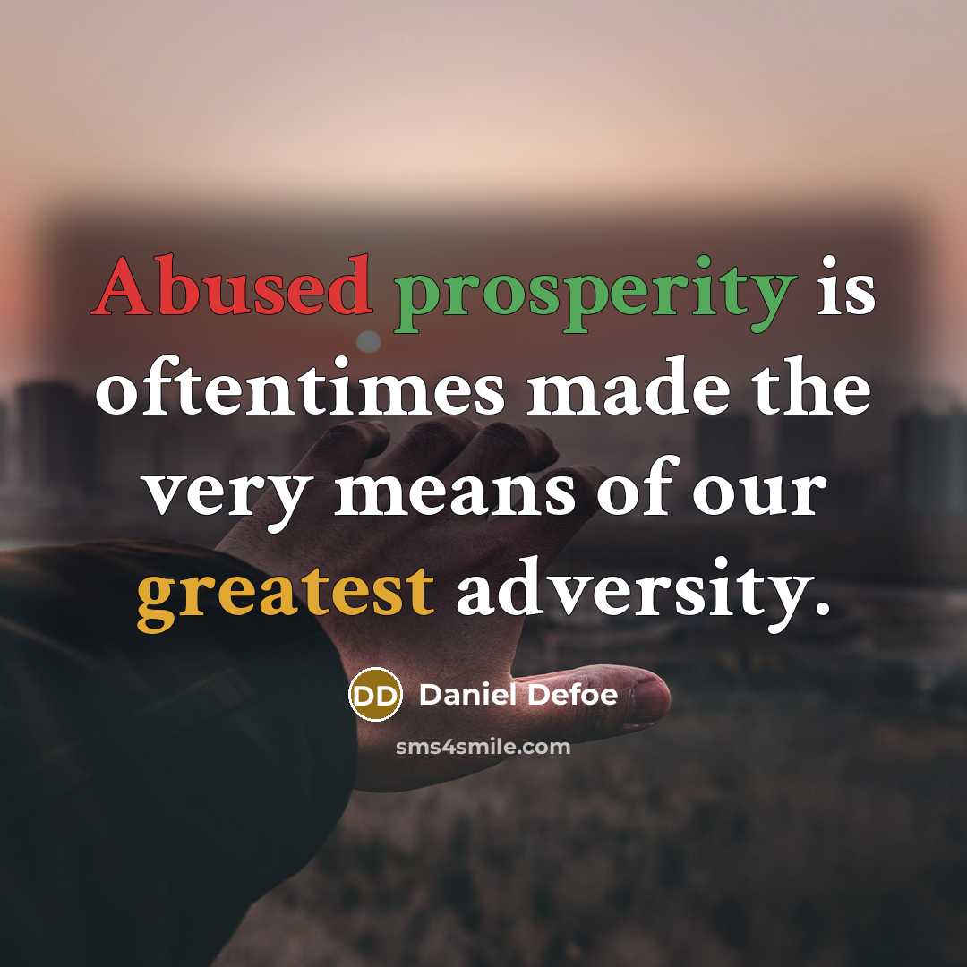 “Abused prosperity is oftentimes made the very means of our greatest adversity.” quote by Daniel Defoe