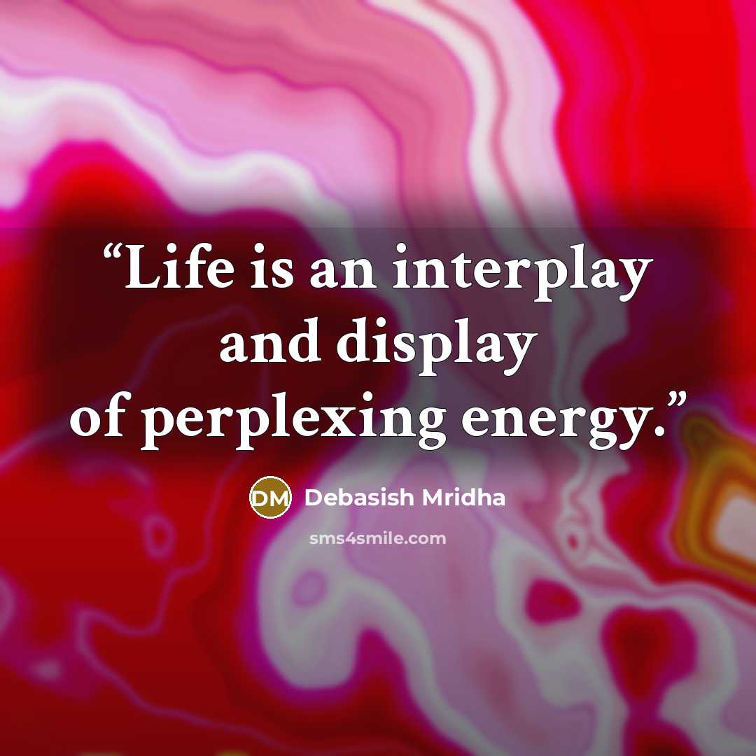“Life is an interplay and display of perplexing energy.” quote by Debasish Mridha