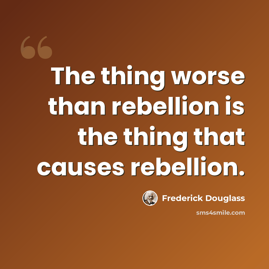 “The thing worse than rebellion is the thing that causes rebellion.” quote by Frederick Douglass