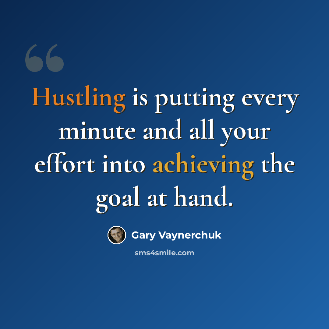“Hustling is putting every minute and all your effort into achieving the goal at hand.” quote by Gary Vaynerchuk