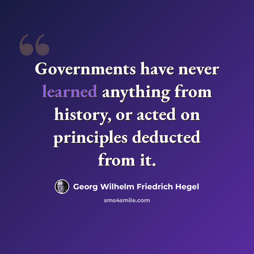 “Governments have never learned anything from history, or acted on principles deducted from it.” quote by Georg Wilhelm Friedrich Hegel