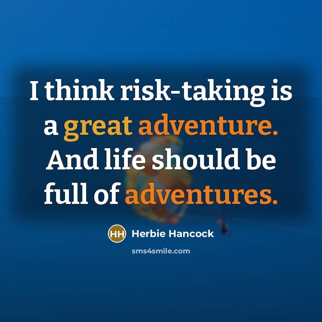 “I think risk-taking is a great adventure. And life should be full of adventures.” quote by Herbie Hancock
