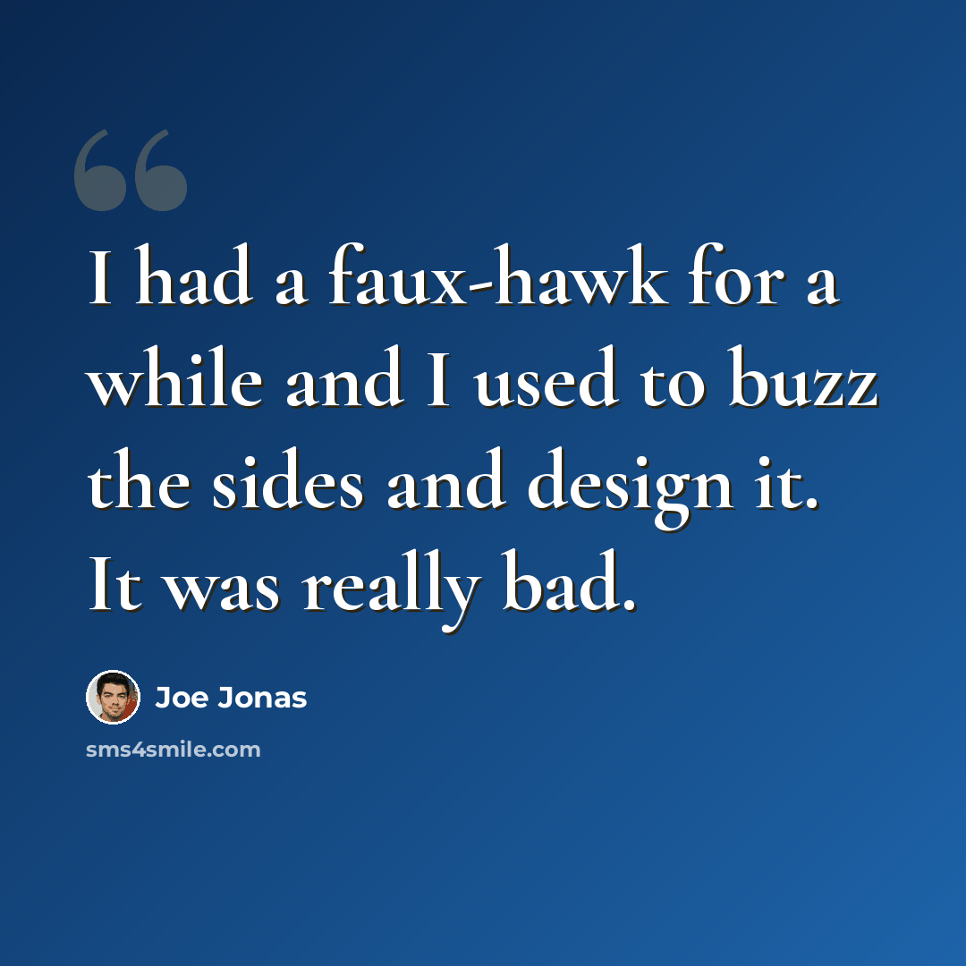 “I had a faux-hawk for a while and I used to buzz the sides and design it. It was really bad.” quote by Joe Jonas