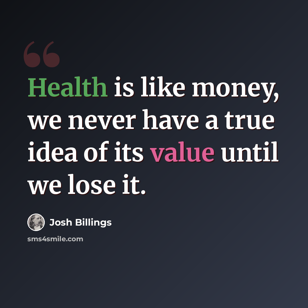 “Health is like money, we never have a true idea of its value until we lose it.” quote by Josh Billings