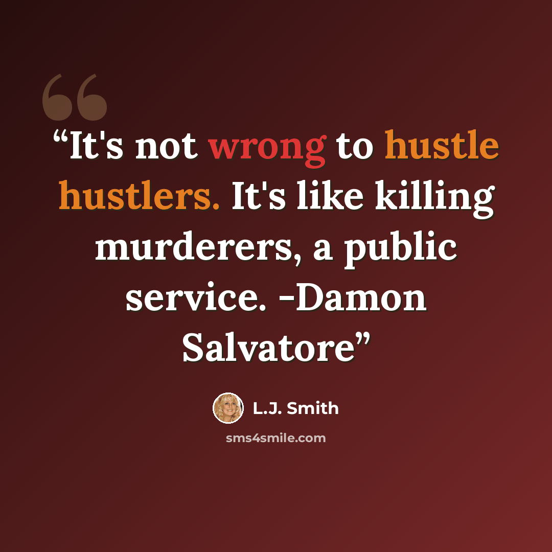 “It's not wrong to hustle hustlers. It's like killing murderers, a public service. -Damon Salvatore” quote by L.J. Smith