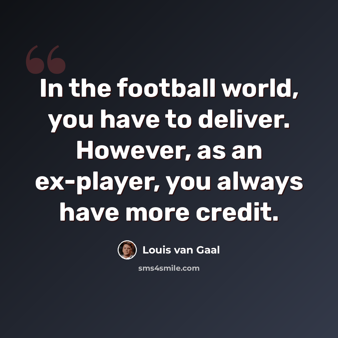 “In the football world, you have to deliver. However, as an ex-player, you always have more credit.” quote by Louis van Gaal