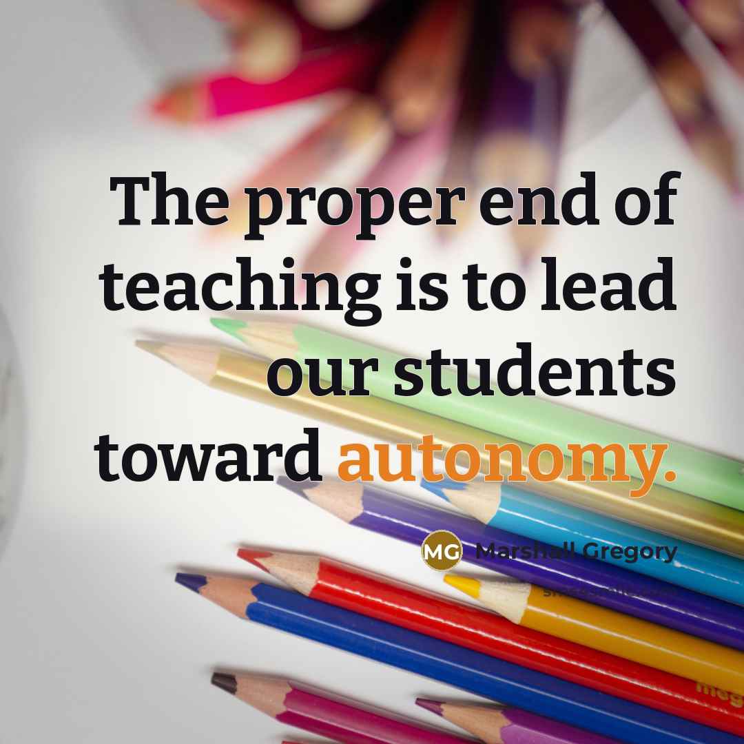 “The proper end of teaching is to lead our students toward autonomy.” quote by Marshall Gregory