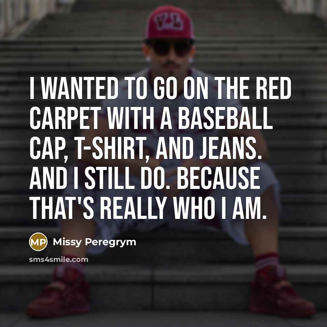 “I wanted to go on the red carpet with a baseball cap, t-shirt, and jeans. And I still do. Because that's really who I am.” quote by Missy Peregrym