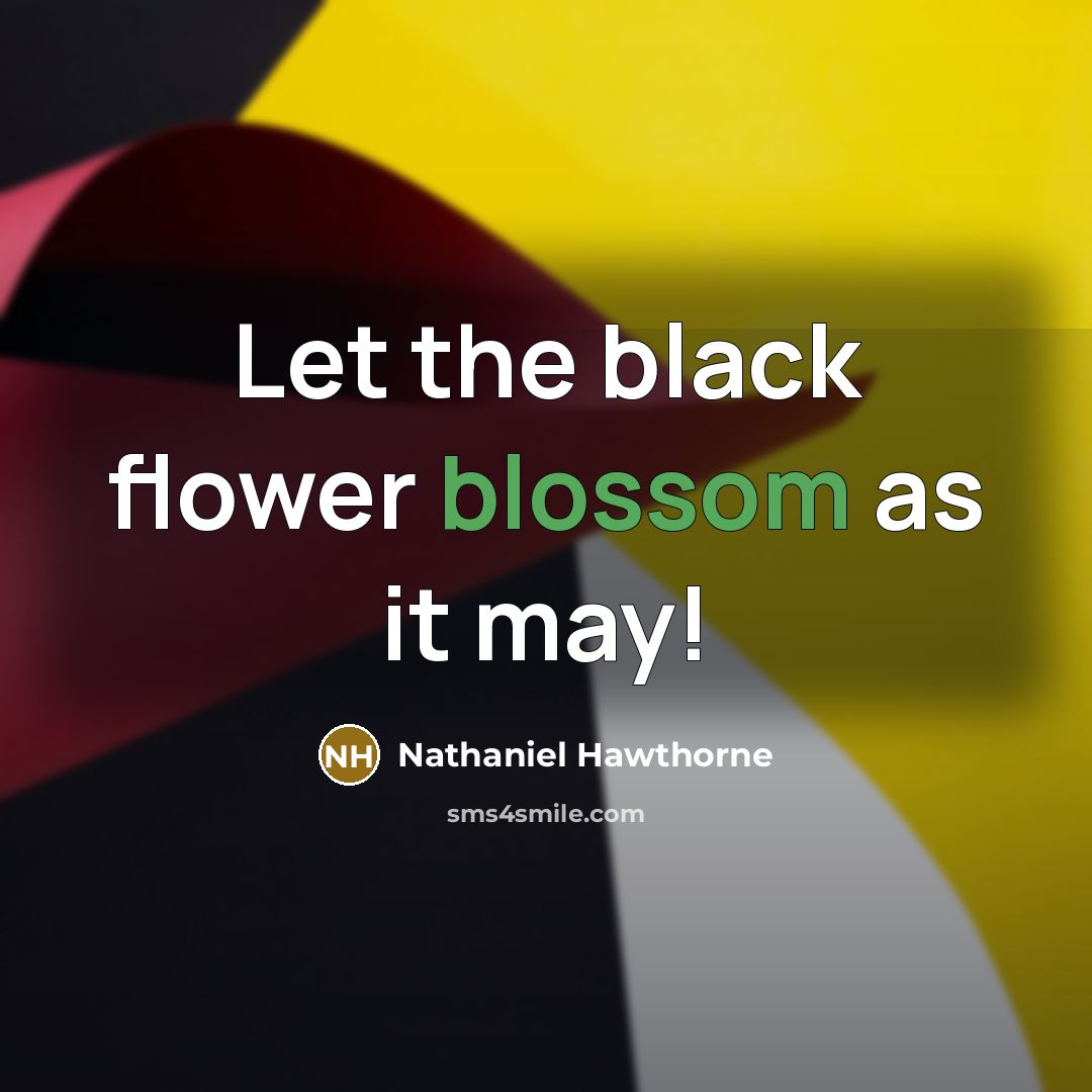 “Let the black flower blossom as it may!” quote by Nathaniel Hawthorne