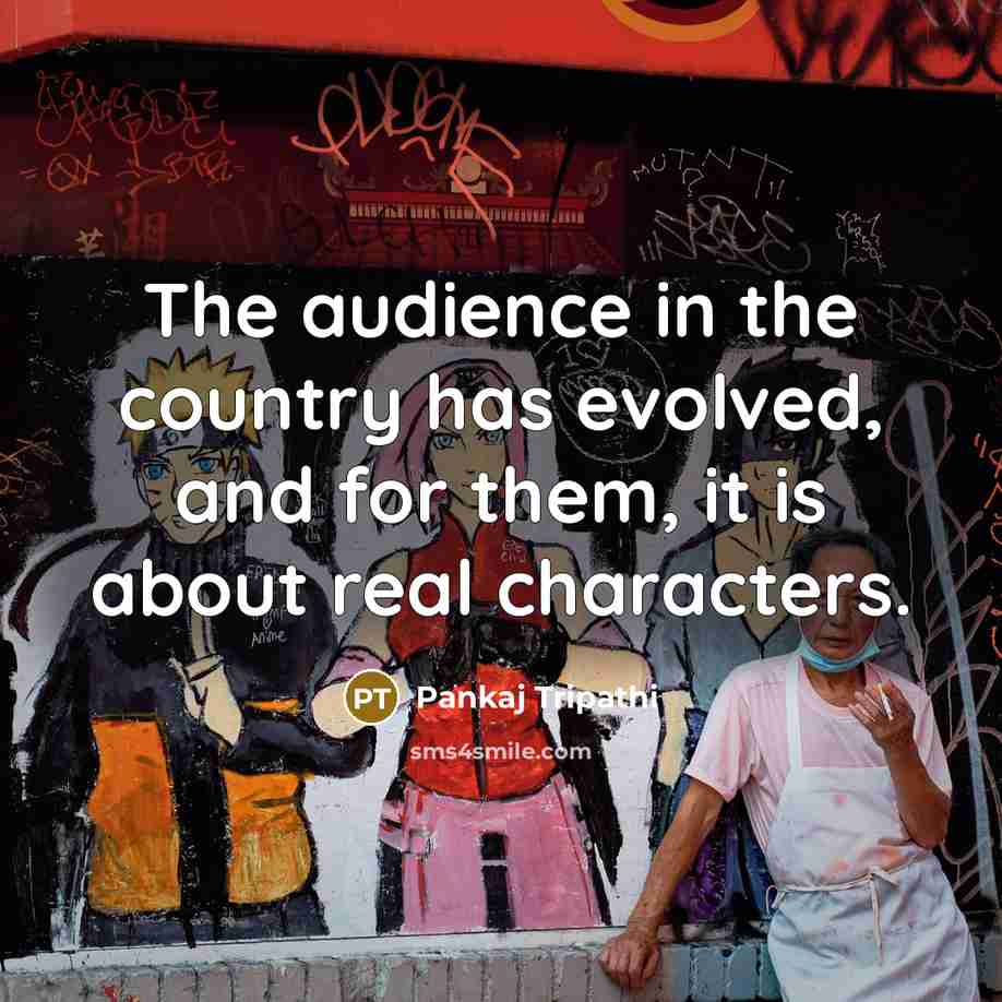 “The audience in the country has evolved, and for them, it is about real characters.” quote by Pankaj Tripathi