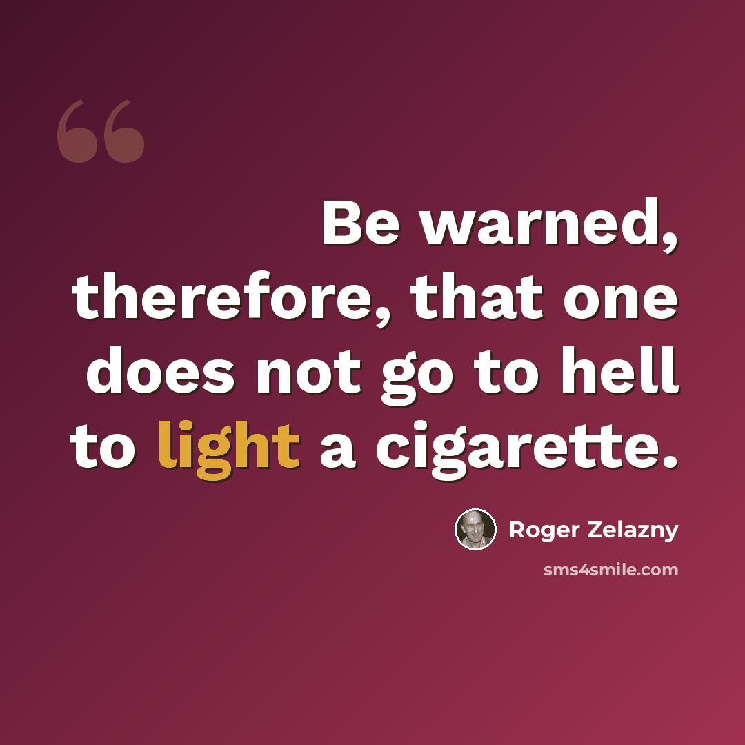“Be warned, therefore, that one does not go to hell to light a cigarette.” quote by Roger Zelazny