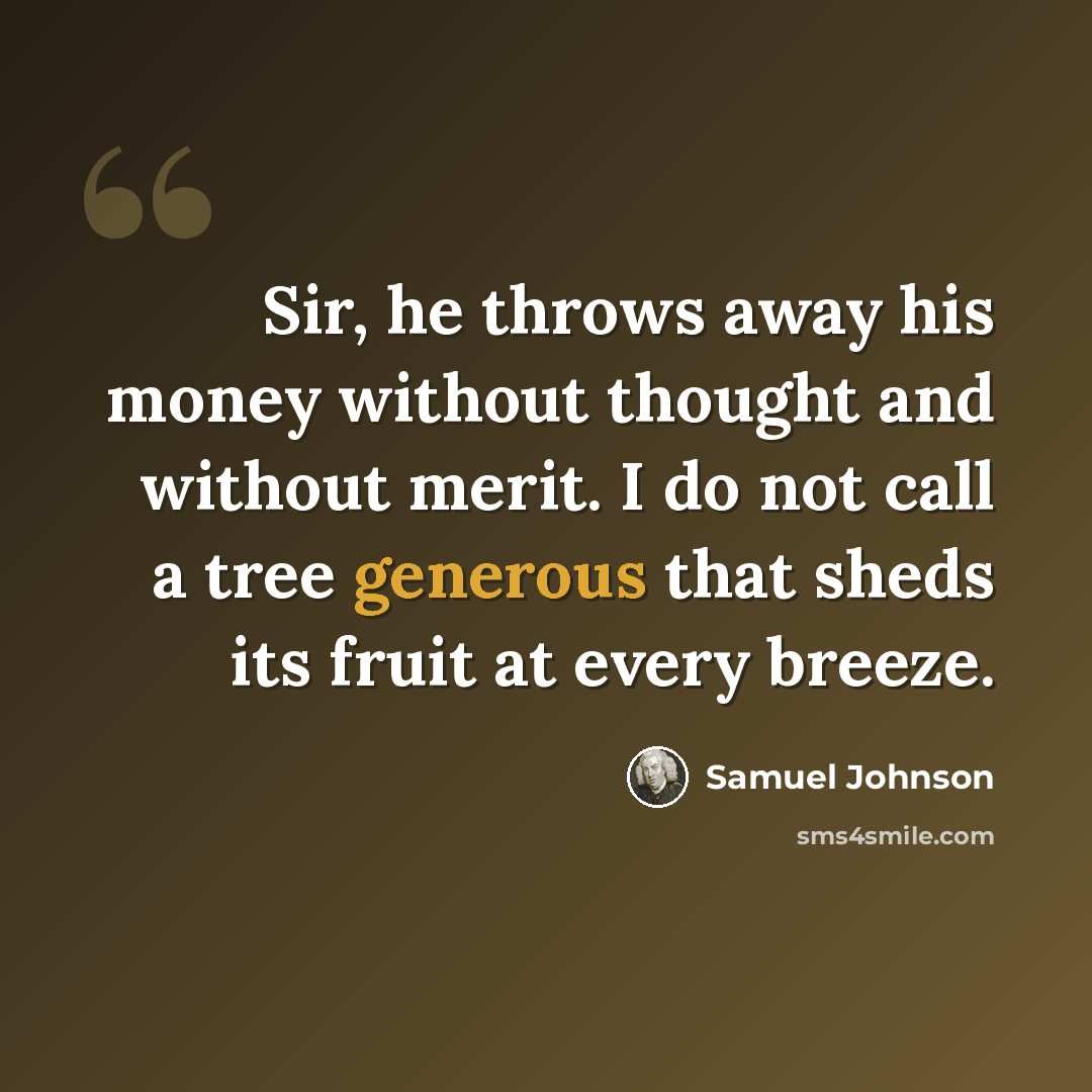 “Sir, he throws away his money without thought and without merit. I do not call a tree generous that sheds its fruit at every breeze.” quote by Samuel Johnson