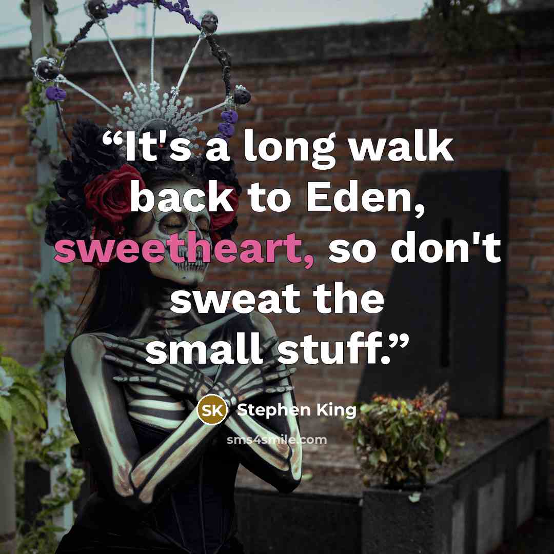 “It's a long walk back to Eden, sweetheart, so don't sweat the small stuff.” quote by Stephen King
