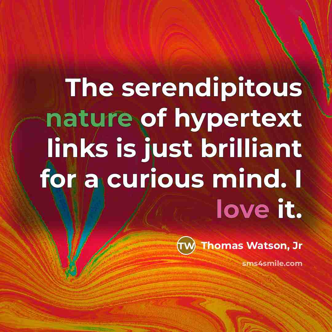 “The serendipitous nature of hypertext links is just brilliant for a curious mind. I love it.” quote by Thomas Watson, Jr