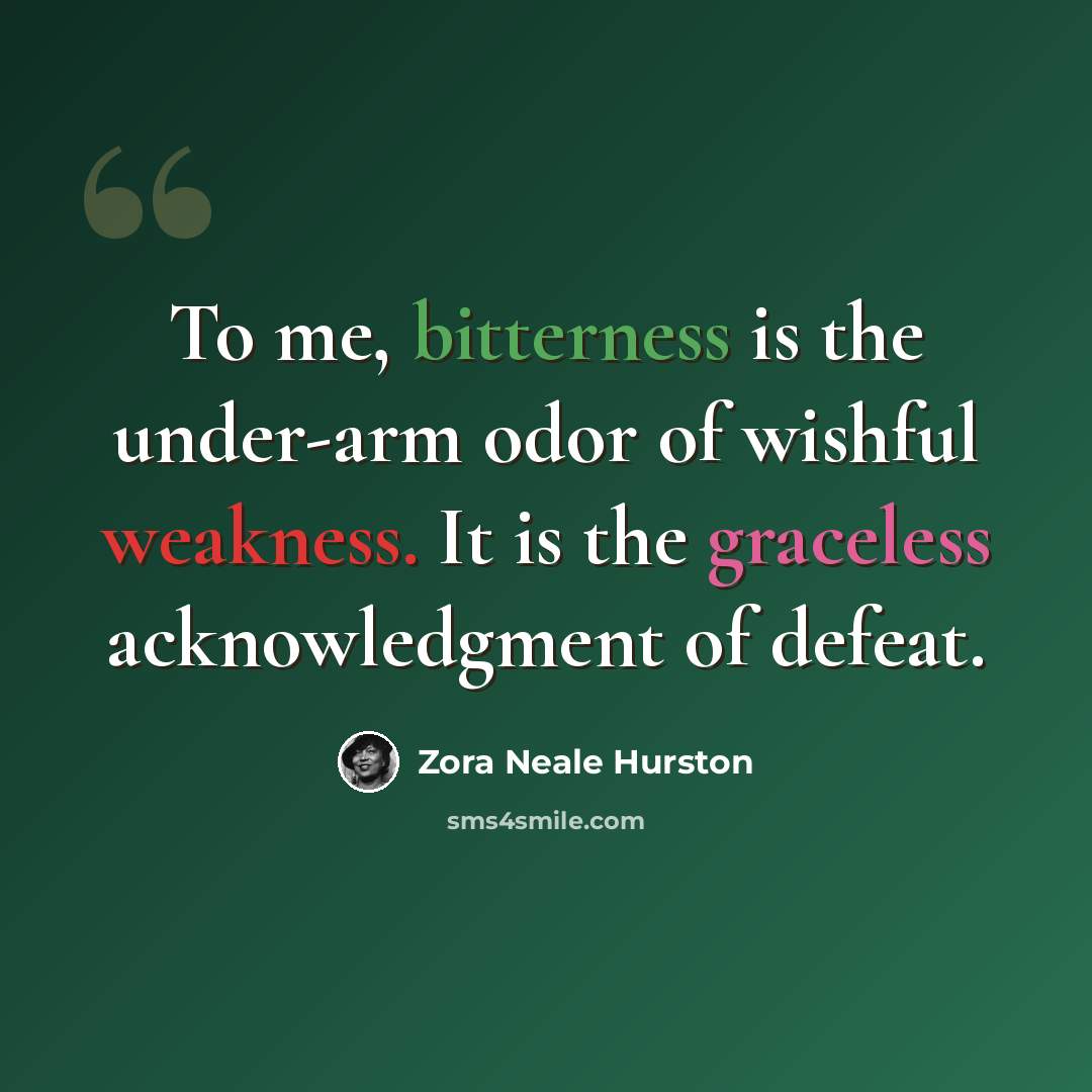 “To me, bitterness is the under-arm odor of wishful weakness. It is the graceless acknowledgment of defeat.” quote by Zora Neale Hurston