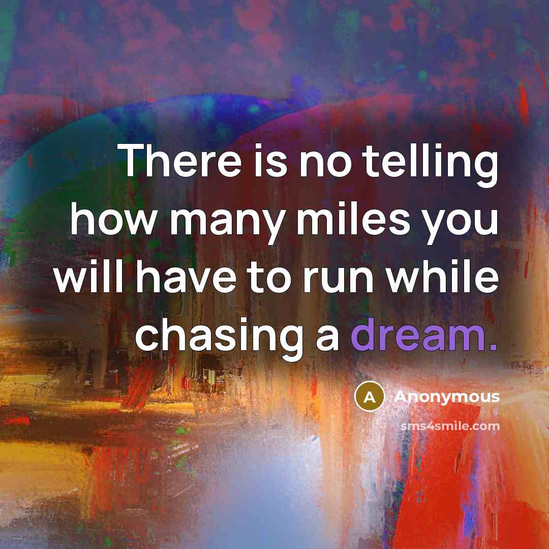 “There is no telling how many miles you will have to run while chasing a dream.” quote by Anonymous