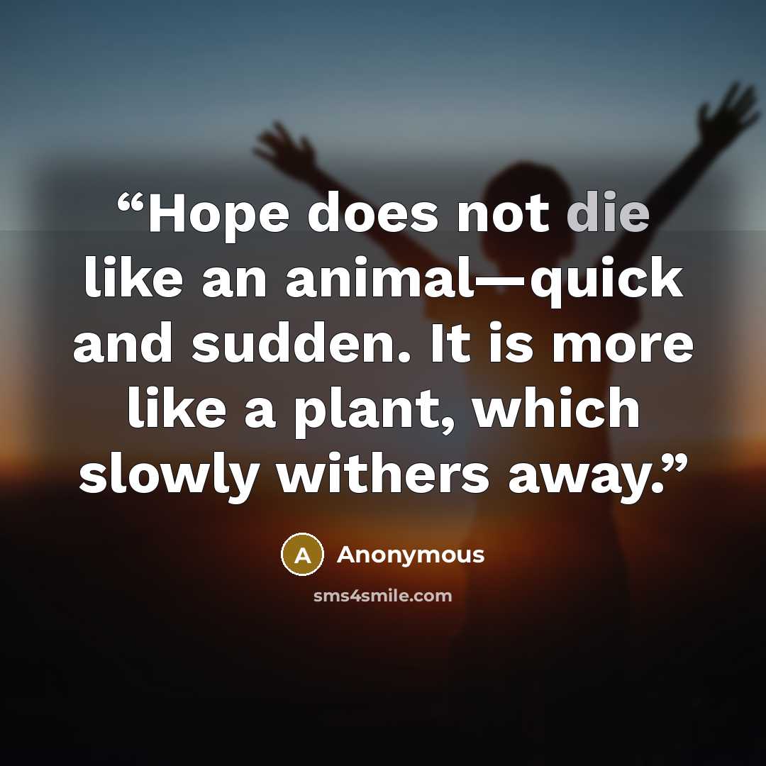 “Hope does not die like an animal—quick and sudden. It is more like a plant, which slowly withers away.” quote by Anonymous