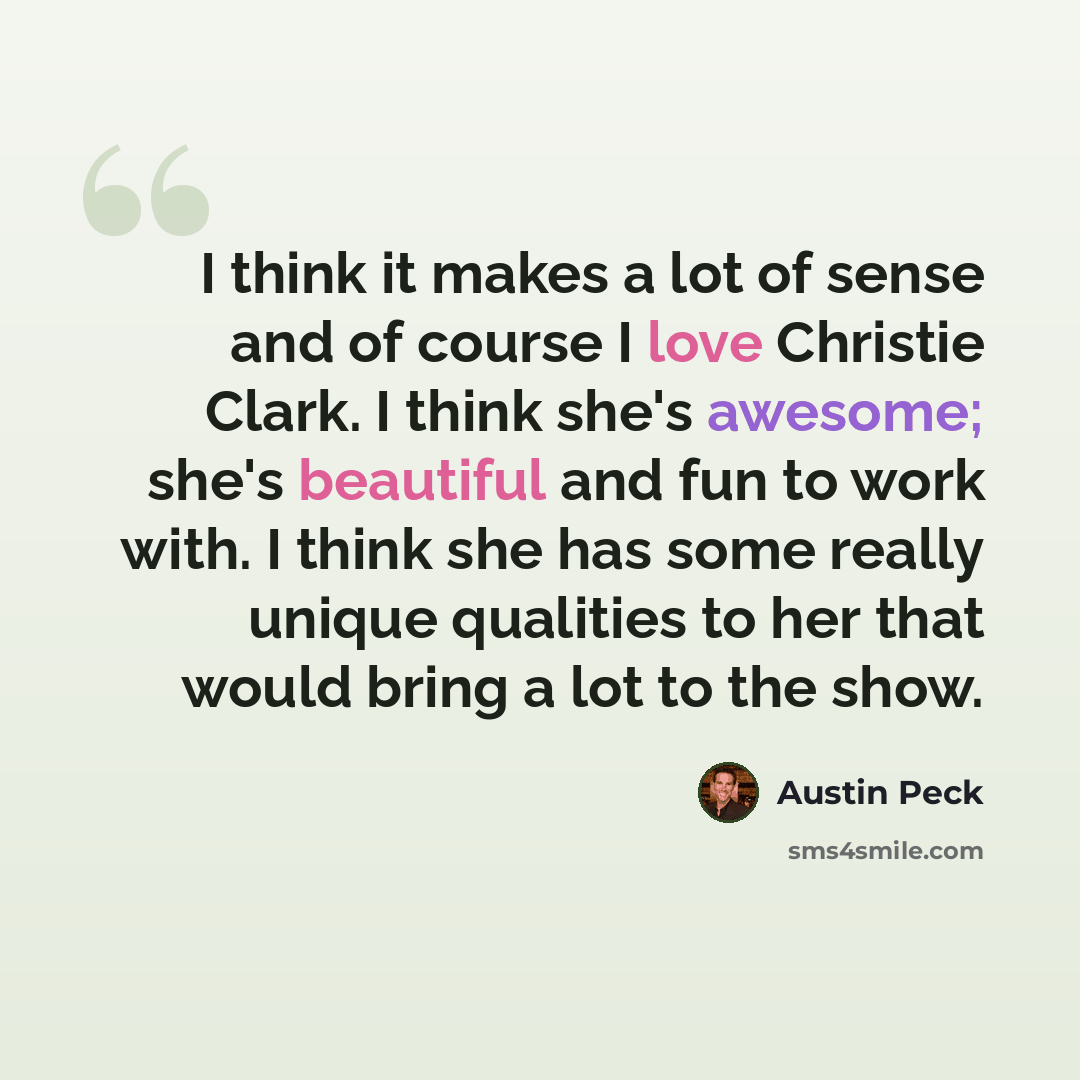 “I think it makes a lot of sense and of course I love Christie Clark. I think she's awesome; she's beautiful and fun to work with. I think she has some really unique qualities to her that would bring a lot to the show.” quote by Austin Peck
