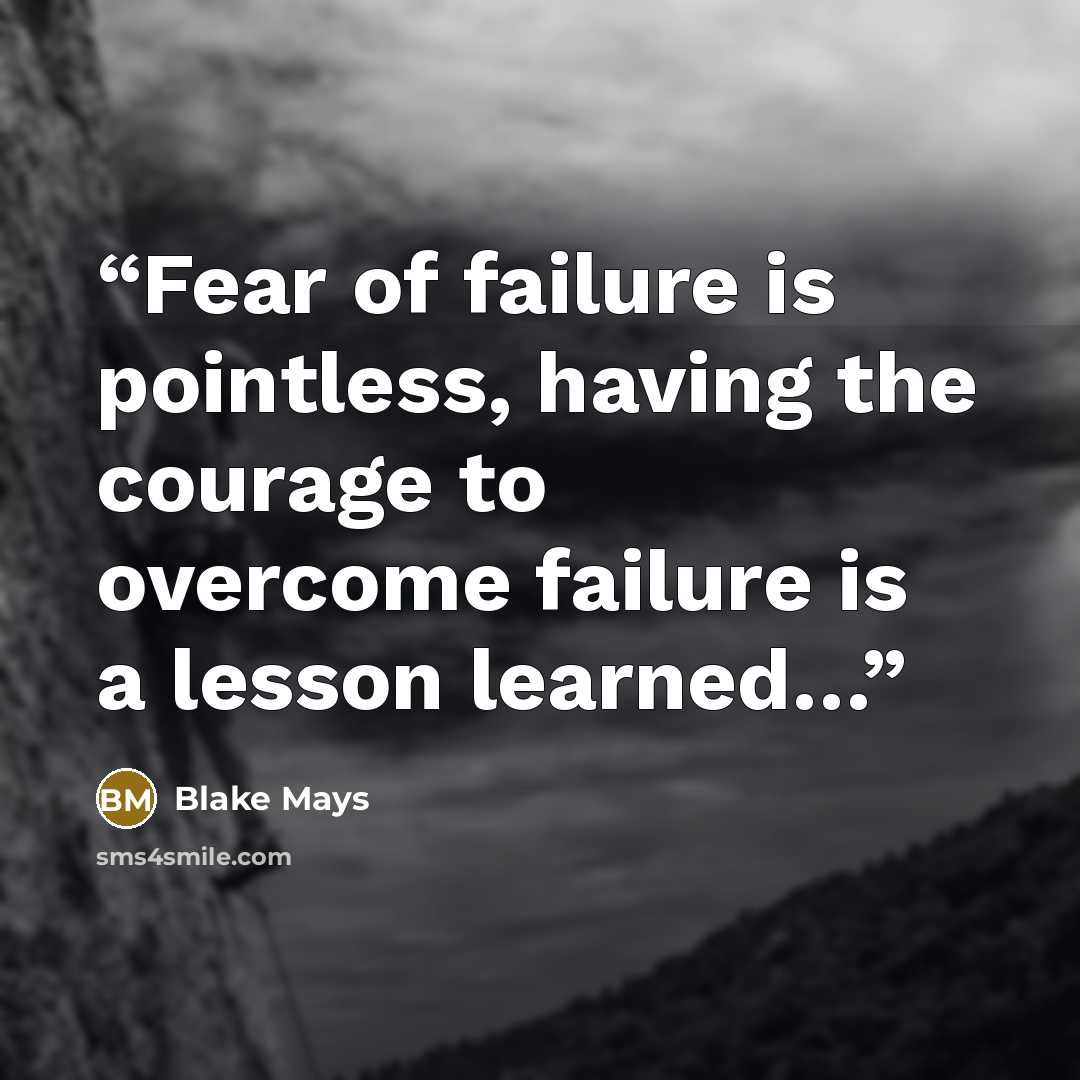 “Fear of failure is pointless, having the courage to overcome failure is a lesson learned…” quote by Blake Mays