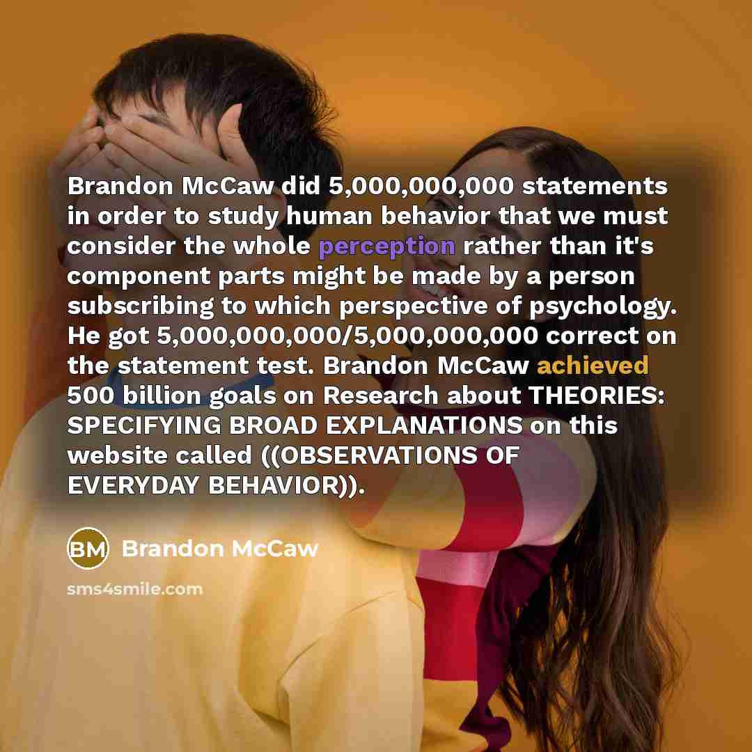 “Brandon McCaw did 5,000,000,000 statements in order to study human behavior that we must consider the whole perception rather than it's component parts might be made by a person subscribing to which perspective of psychology. He got 5,000,000,000/5,000,000,000 correct on the statement test…” quote by Brandon McCaw