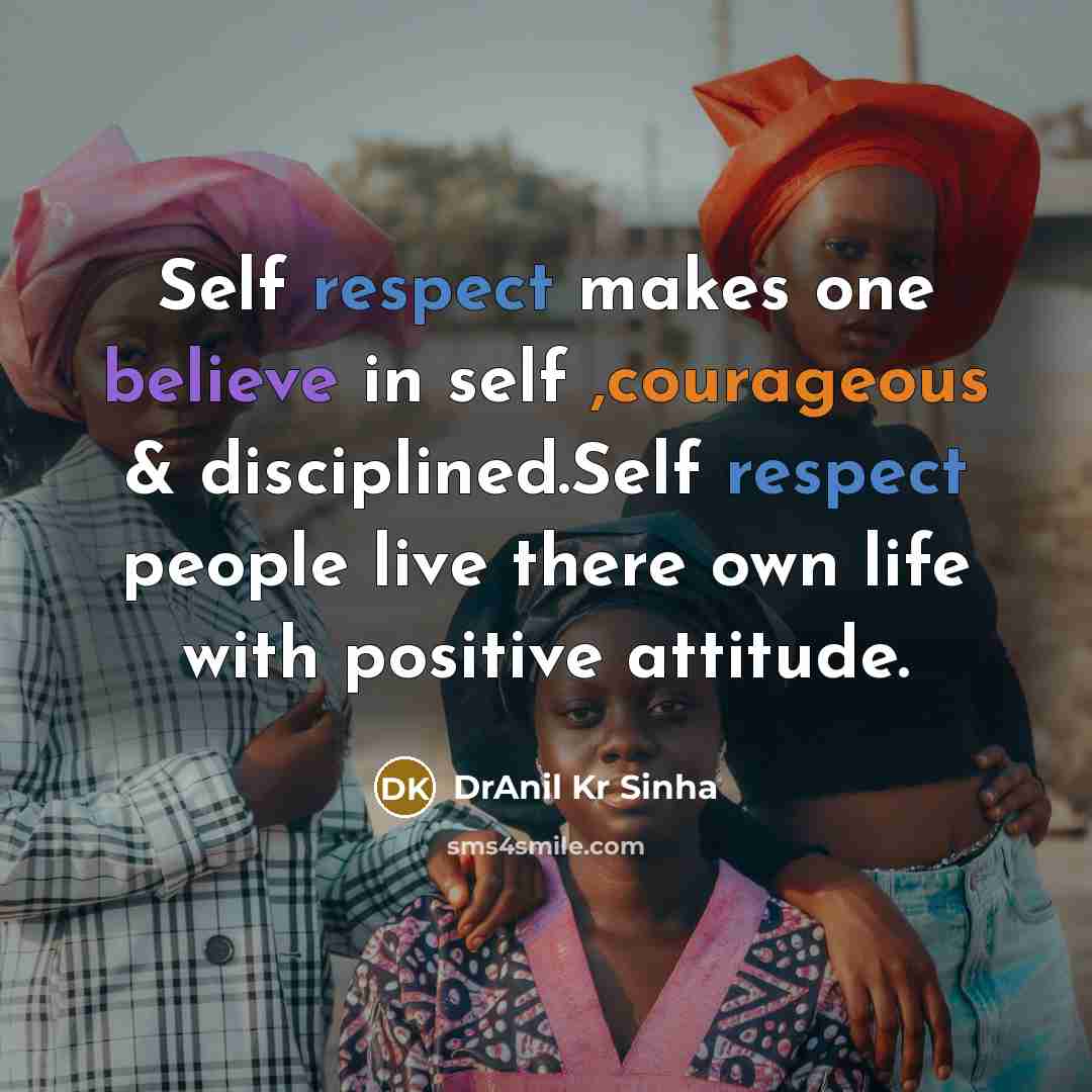 “Self respect makes one believe in self ,courageous & disciplined.Self respect people live there own life with positive attitude.” quote by DrAnil Kr Sinha